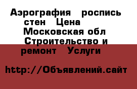 Аэрография , роспись стен › Цена ­ 500 - Московская обл. Строительство и ремонт » Услуги   